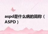 aspd是什么病的簡稱（ASPD）