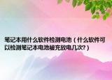 筆記本用什么軟件檢測電池（什么軟件可以檢測筆記本電池被充放電幾次?）