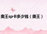 奧王sp卡多少錢（奧王）