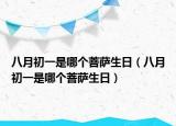 八月初一是哪個(gè)菩薩生日（八月初一是哪個(gè)菩薩生日）