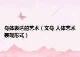 身體表達的藝術(shù)（文身 人體藝術(shù)表現(xiàn)形式）