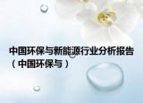 中國環(huán)保與新能源行業(yè)分析報(bào)告（中國環(huán)保與）