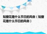 貼窗花是什么節(jié)日的風(fēng)俗（貼窗花是什么節(jié)日的風(fēng)俗）