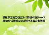 該程序無法啟動因為計算機中缺少nss3.dll請嘗試重新安裝該程序來解決此問題