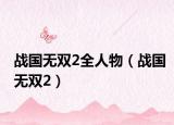 戰(zhàn)國無雙2全人物（戰(zhàn)國無雙2）