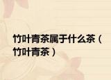 竹葉青茶屬于什么茶（竹葉青茶）