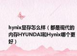 hynix顯存怎么樣（都是現(xiàn)代的內(nèi)存HYUNDAI和Hynix哪個(gè)更好）