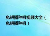 免耕播種機(jī)視頻大全（免耕播種機(jī)）