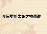 今日更新太陽(yáng)之神是誰(shuí)