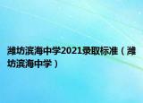 濰坊濱海中學(xué)2021錄取標(biāo)準(zhǔn)（濰坊濱海中學(xué)）