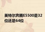 英特爾奔騰E5500是32位還是64位