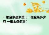 一根金條是多重（一根金條多少克 一根金條多重）