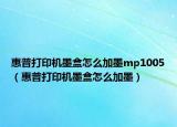惠普打印機(jī)墨盒怎么加墨mp1005（惠普打印機(jī)墨盒怎么加墨）