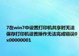 7在win7中設(shè)置打印機共享時無法保存打印機設(shè)置操作無法完成錯誤0x00000001