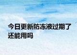 今日更新防凍液過期了還能用嗎