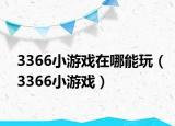 3366小游戲在哪能玩（3366小游戲）