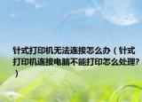 針式打印機(jī)無法連接怎么辦（針式打印機(jī)連接電腦不能打印怎么處理?）