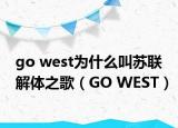 go west為什么叫蘇聯(lián)解體之歌（GO WEST）