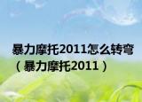 暴力摩托2011怎么轉(zhuǎn)彎（暴力摩托2011）