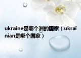 ukraine是哪個(gè)洲的國(guó)家（ukrainian是哪個(gè)國(guó)家）