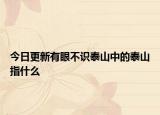 今日更新有眼不識(shí)泰山中的泰山指什么