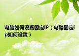 電腦如何設(shè)置固定IP（電腦固定ip如何設(shè)置）