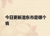 今日更新港東市是哪個省