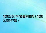 北京公交397路首末時間（北京公交397路）