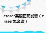 eraser英語正確發(fā)音（eraser怎么讀）