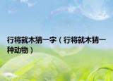 行將就木猜一字（行將就木猜一種動物）