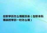 在職學(xué)歷怎么填履歷表（在職本科填表時學(xué)歷一欄怎么填）