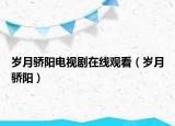 歲月驕陽(yáng)電視劇在線觀看（歲月驕陽(yáng)）