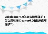 usbcleaner4.0怎么去除寫保護(hù)（怎么用USBCleaner6.0去除U盤寫保護(hù)?）