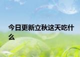 今日更新立秋這天吃什么
