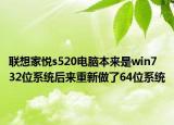 聯(lián)想家悅s520電腦本來是win7 32位系統(tǒng)后來重新做了64位系統(tǒng)