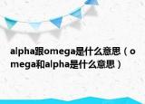 alpha跟omega是什么意思（omega和alpha是什么意思）