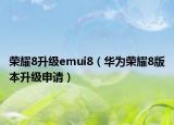 榮耀8升級emui8（華為榮耀8版本升級申請）