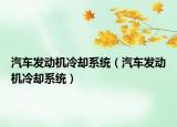 汽車發(fā)動(dòng)機(jī)冷卻系統(tǒng)（汽車發(fā)動(dòng)機(jī)冷卻系統(tǒng)）