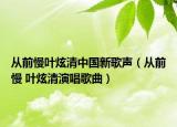 從前慢葉炫清中國新歌聲（從前慢 葉炫清演唱歌曲）