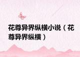 花尊異界縱橫小說（花尊異界縱橫）