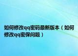 如何修改qq密碼最新版本（如何修改qq密保問題）
