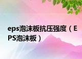 eps泡沫板抗壓強(qiáng)度（EPS泡沫板）