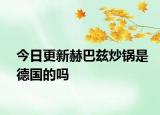 今日更新赫巴茲炒鍋是德國的嗎