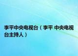 李平中央電視臺(tái)（李平 中央電視臺(tái)主持人）
