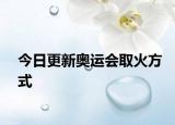 今日更新奧運會取火方式