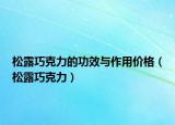 松露巧克力的功效與作用價格（松露巧克力）