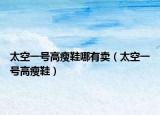 太空一號高瘦鞋哪有賣（太空一號高瘦鞋）
