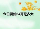 今日更新64開是多大