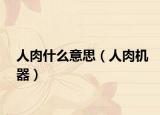 人肉什么意思（人肉機(jī)器）