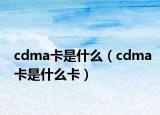 cdma卡是什么（cdma卡是什么卡）